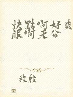 快点啊好爽好舒服啊老公