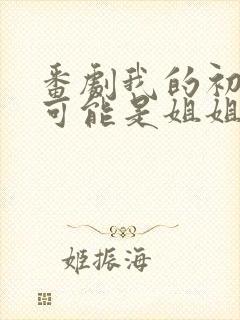 番剧我的初恋不可能是姐姐在线播放