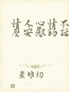 情人心情不好怎么安慰的话