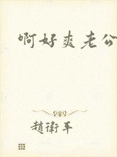 啊好爽老公好棒