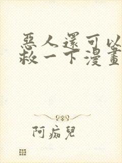 恶人还可以再抢救一下漫画免费阅读下拉式封面