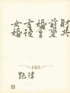 女方婚前财产结婚后会变共同财产吗