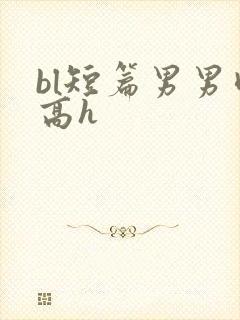 bl短篇男男肉高h
