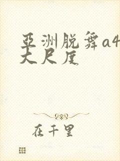 亚洲脱舞a4u大尺度