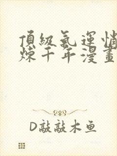 顶级气运悄悄修炼千年漫画免费下拉式六漫画