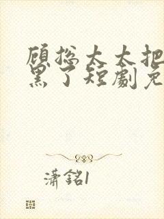 顾总太太把你拉黑了短剧免费观看完整