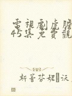 电视剧虎胆巍城45集免费观看