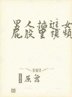 男人插进女人的屁股里视频