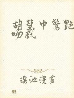 胡慧中惊艳片段吻戏