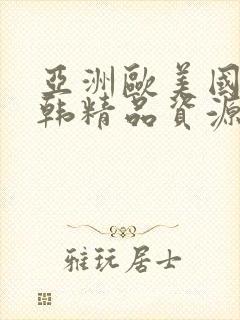 亚洲欧美国产日韩精品资源