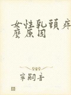 女性乳头疼痛什么原因