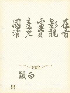 国产电影在线高清免费观看完整版