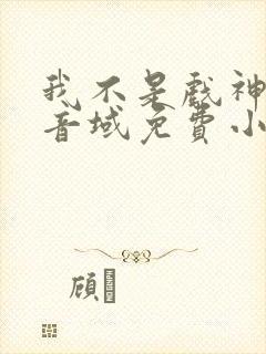 我不是戏神三九音域免费小说