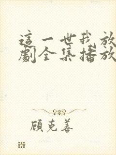 这一世我放你短剧全集播放