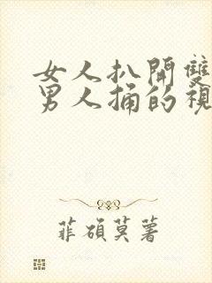 女人扒开双腿被男人捅的视频