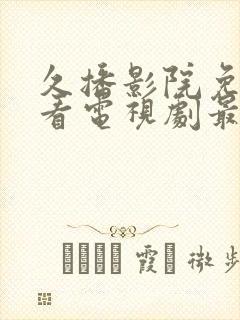 久播影院免费观看电视剧最新网站下