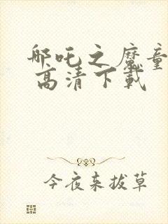 哪吒之魔童降世 高清下载