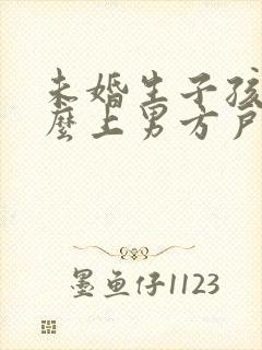 未婚生子孩子怎么上男方户口