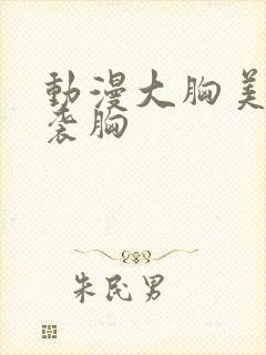 动漫大胸美女被袭胸