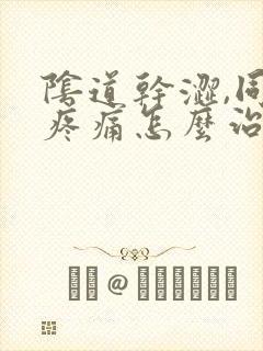 阴道干涩,同房疼痛怎么治疗