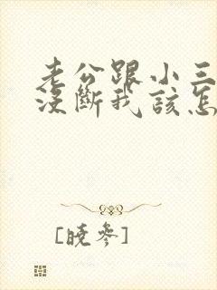 老公跟小三还是没断我该怎么办