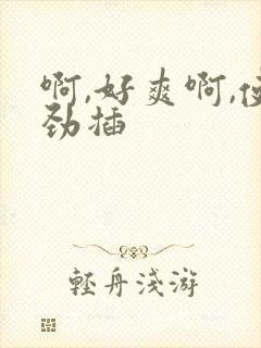 啊,好爽啊,使劲插