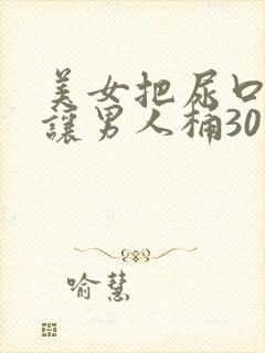 美女把尿口扒开让男人桶30分钟封面