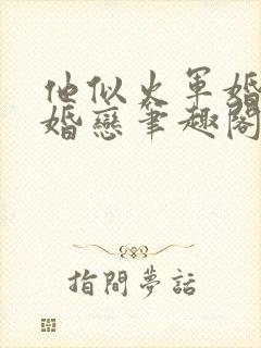 他似火军婚高干婚恋笔趣阁番外