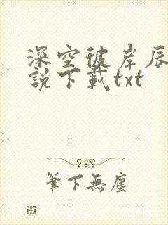 深空彼岸辰东小说下载txt