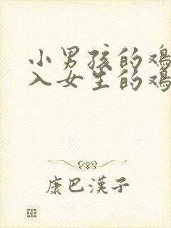 小男孩的鸡鸡插入女生的鸡鸡里