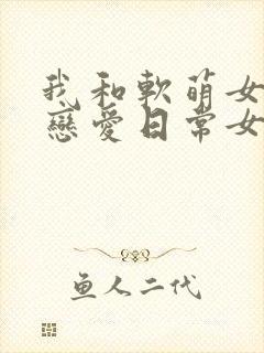 我和软萌女友的恋爱日常女主