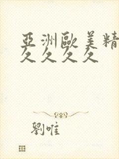 亚洲欧美精品久久久久久