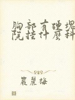 胸部有硬块到医院挂什么科