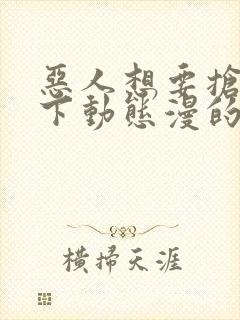 恶人想要抢救一下动态漫的名字