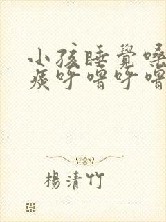 小孩睡觉嗓子有痰呼噜呼噜的怎么办