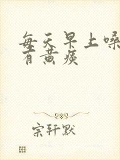 每天早上嗓子眼有黄痰