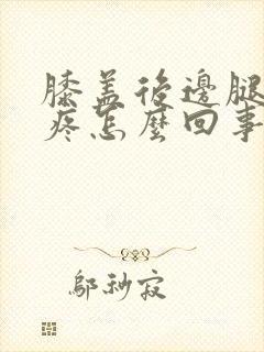 膝盖后边腿窝筋疼怎么回事