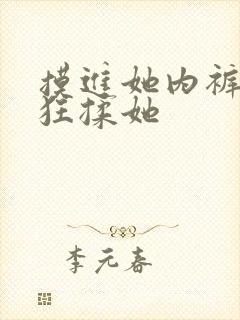 摸进她内裤里疯狂揉她