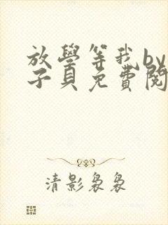 放学等我by酱子贝免费阅读未删减