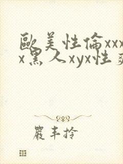 欧美性伦xxxx黑人xyx性爽