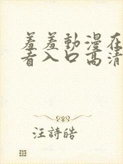 羞羞动漫在线观看入口高清完整版