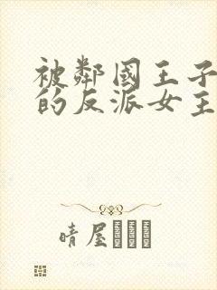 被邻国王子溺爱的反派女主 漫画