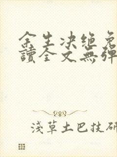 余生决绝免费阅读全文无弹窗