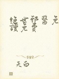 绝世邪医免费阅读免费