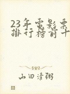 23年电影票房排行榜前十名