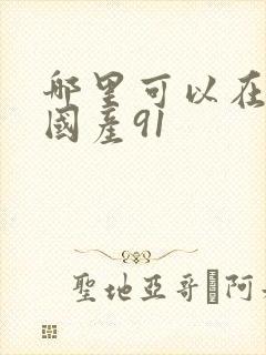 哪里可以在线看国产91