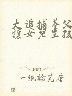 大追捕养父为啥让女儿生孩子