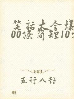 笑话大全爆笑100条简短10字