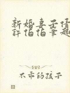 新婚妻子倩如和许伯伯笔趣阁最新章