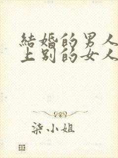 结婚的男人喜欢上别的女人怎么办